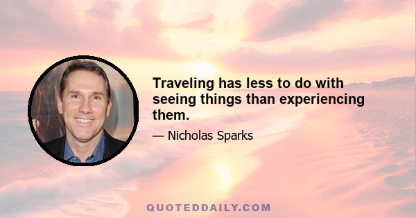 Traveling has less to do with seeing things than experiencing them.