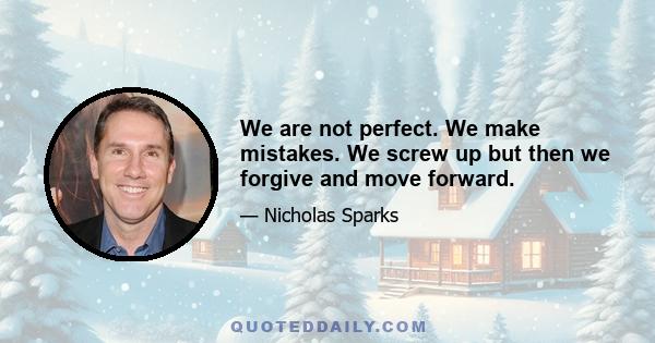 We are not perfect. We make mistakes. We screw up but then we forgive and move forward.