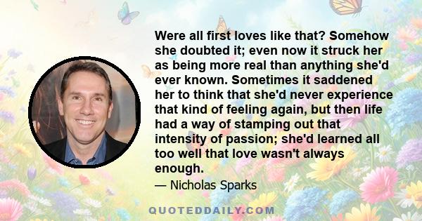 Were all first loves like that? Somehow she doubted it; even now it struck her as being more real than anything she'd ever known. Sometimes it saddened her to think that she'd never experience that kind of feeling