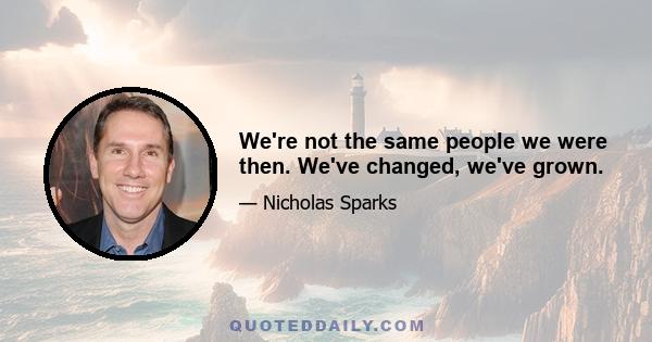 We're not the same people we were then. We've changed, we've grown.