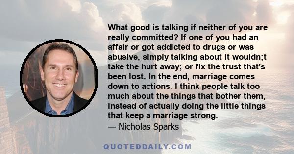 What good is talking if neither of you are really committed? If one of you had an affair or got addicted to drugs or was abusive, simply talking about it wouldn;t take the hurt away; or fix the trust that's been lost.