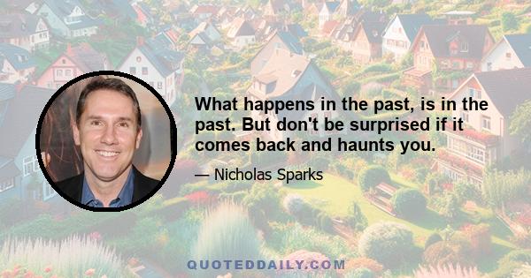 What happens in the past, is in the past. But don't be surprised if it comes back and haunts you.