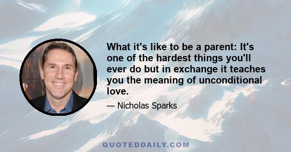 What it's like to be a parent: It's one of the hardest things you'll ever do but in exchange it teaches you the meaning of unconditional love.