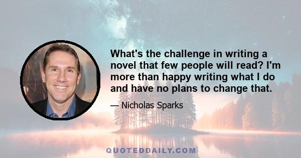 What's the challenge in writing a novel that few people will read? I'm more than happy writing what I do and have no plans to change that.