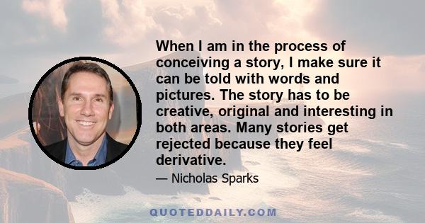 When I am in the process of conceiving a story, I make sure it can be told with words and pictures. The story has to be creative, original and interesting in both areas. Many stories get rejected because they feel