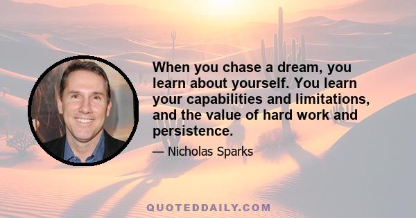 When you chase a dream, you learn about yourself. You learn your capabilities and limitations, and the value of hard work and persistence.