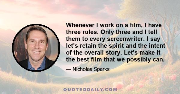 Whenever I work on a film, I have three rules. Only three and I tell them to every screenwriter. I say let's retain the spirit and the intent of the overall story. Let's make it the best film that we possibly can.