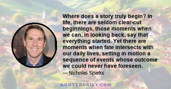 Where does a story truly begin? In life, there are seldom clear-cut beginnings, those moments when we can, in looking back, say that everything started. Yet there are moments when fate intersects with our daily lives,