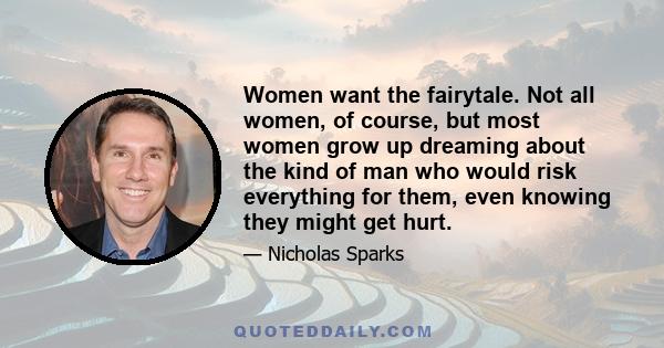 Women want the fairytale. Not all women, of course, but most women grow up dreaming about the kind of man who would risk everything for them, even knowing they might get hurt.