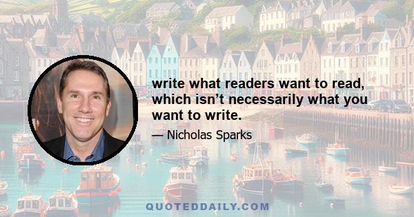 write what readers want to read, which isn’t necessarily what you want to write.