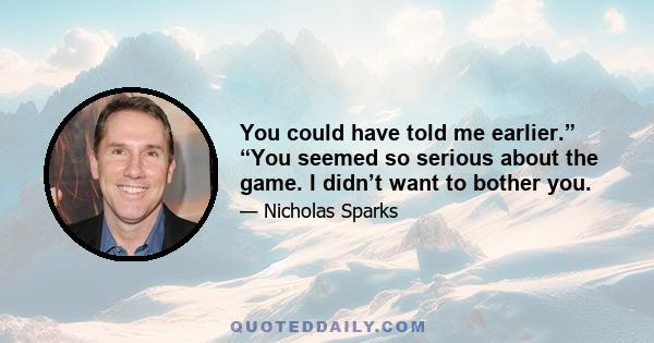 You could have told me earlier.” “You seemed so serious about the game. I didn’t want to bother you.
