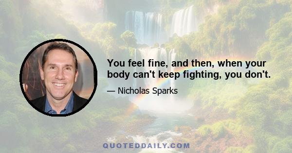 You feel fine, and then, when your body can't keep fighting, you don't.