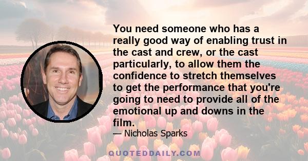 You need someone who has a really good way of enabling trust in the cast and crew, or the cast particularly, to allow them the confidence to stretch themselves to get the performance that you're going to need to provide 