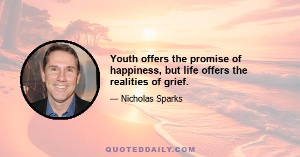 Youth offers the promise of happiness, but life offers the realities of grief.