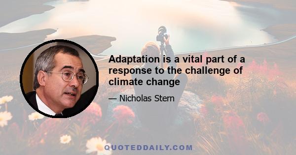 Adaptation is a vital part of a response to the challenge of climate change