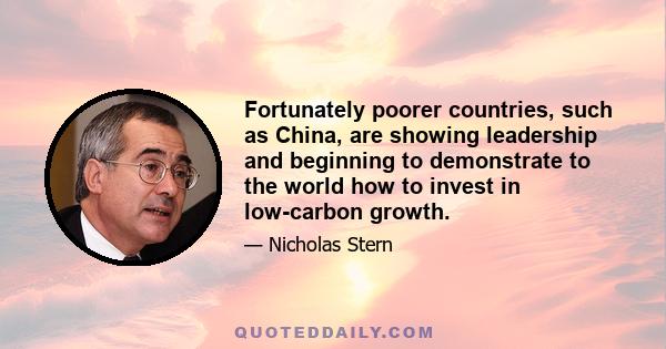 Fortunately poorer countries, such as China, are showing leadership and beginning to demonstrate to the world how to invest in low-carbon growth.