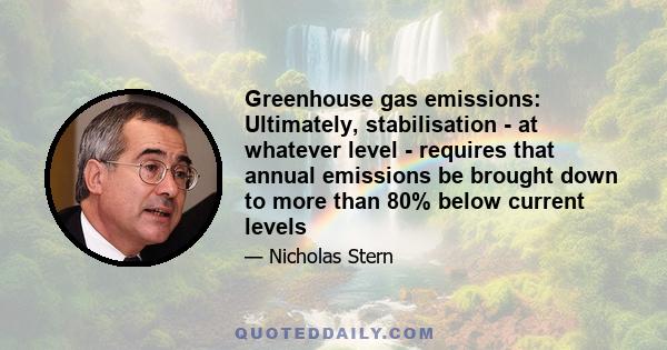 Greenhouse gas emissions: Ultimately, stabilisation - at whatever level - requires that annual emissions be brought down to more than 80% below current levels