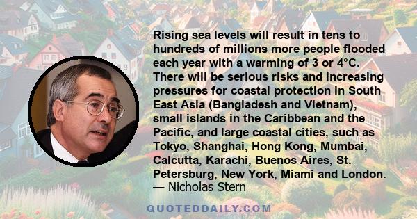 Rising sea levels will result in tens to hundreds of millions more people flooded each year with a warming of 3 or 4°C. There will be serious risks and increasing pressures for coastal protection in South East Asia