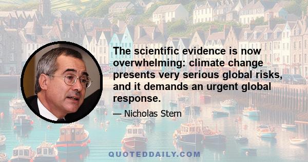 The scientific evidence is now overwhelming: climate change presents very serious global risks, and it demands an urgent global response.