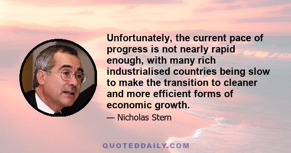 Unfortunately, the current pace of progress is not nearly rapid enough, with many rich industrialised countries being slow to make the transition to cleaner and more efficient forms of economic growth.