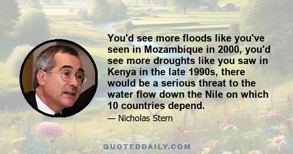 You'd see more floods like you've seen in Mozambique in 2000, you'd see more droughts like you saw in Kenya in the late 1990s, there would be a serious threat to the water flow down the Nile on which 10 countries depend.