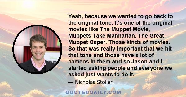 Yeah, because we wanted to go back to the original tone. It's one of the original movies like The Muppet Movie, Muppets Take Manhattan, The Great Muppet Caper. Those kinds of movies. So that was really important that we 