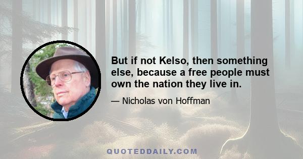 But if not Kelso, then something else, because a free people must own the nation they live in.