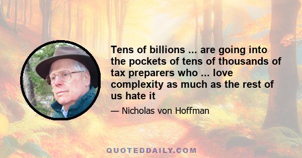 Tens of billions ... are going into the pockets of tens of thousands of tax preparers who ... love complexity as much as the rest of us hate it