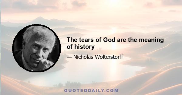 The tears of God are the meaning of history