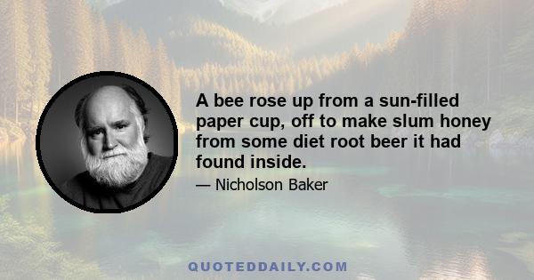 A bee rose up from a sun-filled paper cup, off to make slum honey from some diet root beer it had found inside.