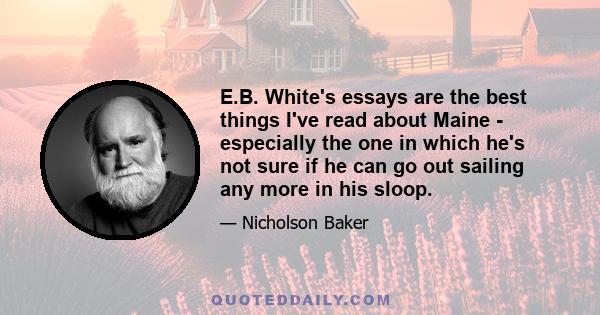 E.B. White's essays are the best things I've read about Maine - especially the one in which he's not sure if he can go out sailing any more in his sloop.