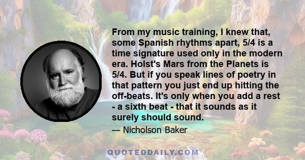 From my music training, I knew that, some Spanish rhythms apart, 5/4 is a time signature used only in the modern era. Holst's Mars from the Planets is 5/4. But if you speak lines of poetry in that pattern you just end