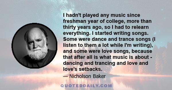 I hadn't played any music since freshman year of college, more than thirty years ago, so I had to relearn everything. I started writing songs. Some were dance and trance songs (I listen to them a lot while I'm writing), 