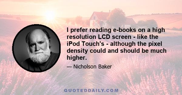 I prefer reading e-books on a high resolution LCD screen - like the iPod Touch's - although the pixel density could and should be much higher.