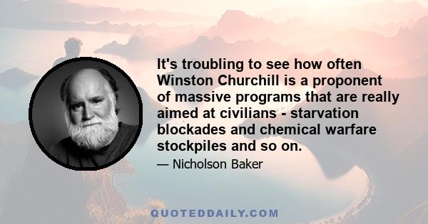 It's troubling to see how often Winston Churchill is a proponent of massive programs that are really aimed at civilians - starvation blockades and chemical warfare stockpiles and so on.