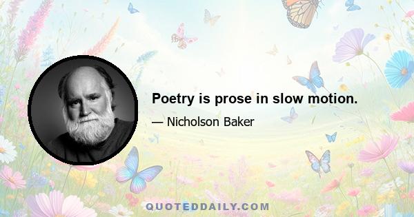 Poetry is prose in slow motion.