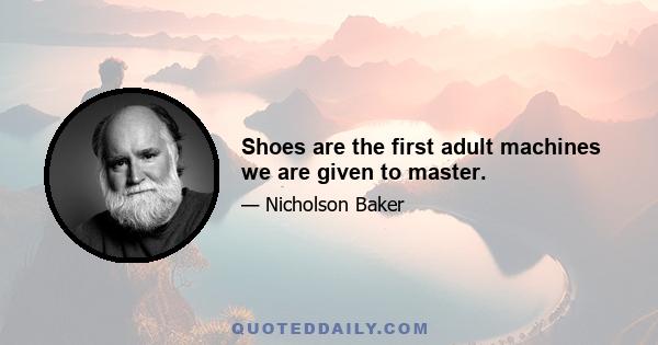 Shoes are the first adult machines we are given to master.