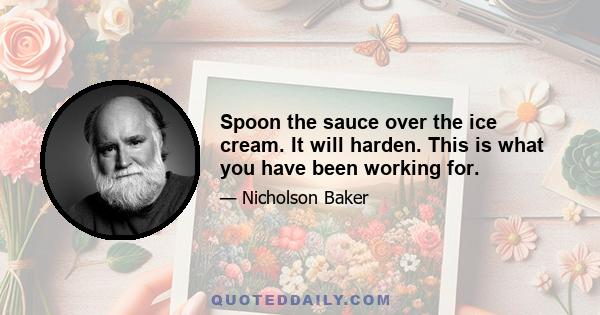 Spoon the sauce over the ice cream. It will harden. This is what you have been working for.