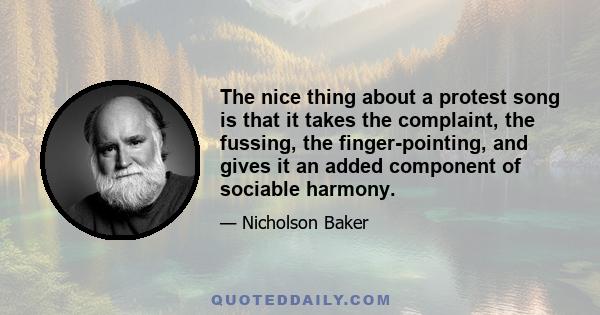 The nice thing about a protest song is that it takes the complaint, the fussing, the finger-pointing, and gives it an added component of sociable harmony.