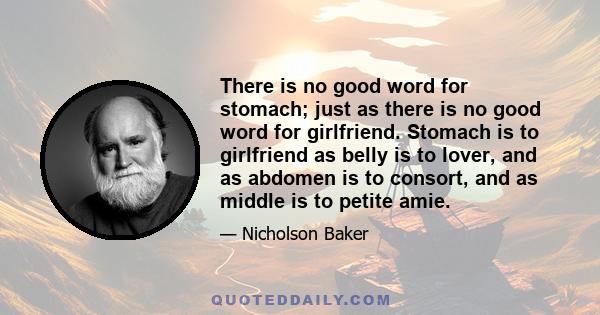 There is no good word for stomach; just as there is no good word for girlfriend. Stomach is to girlfriend as belly is to lover, and as abdomen is to consort, and as middle is to petite amie.