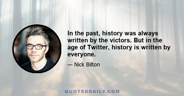 In the past, history was always written by the victors. But in the age of Twitter, history is written by everyone.