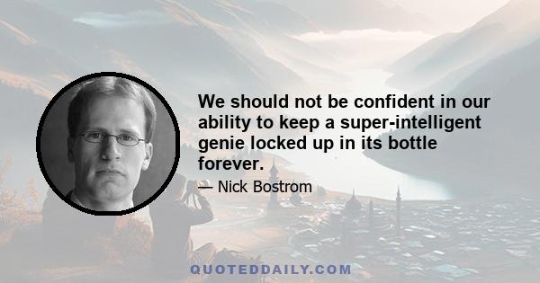 We should not be confident in our ability to keep a super-intelligent genie locked up in its bottle forever.