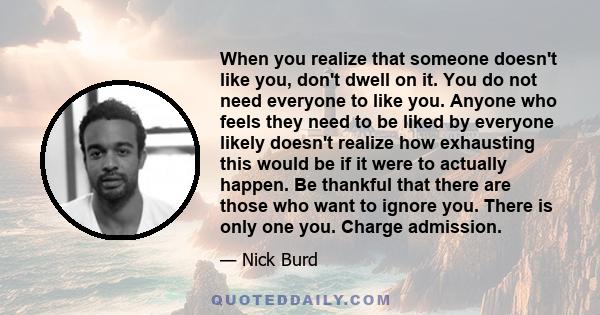 When you realize that someone doesn't like you, don't dwell on it. You do not need everyone to like you. Anyone who feels they need to be liked by everyone likely doesn't realize how exhausting this would be if it were