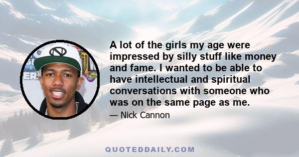 A lot of the girls my age were impressed by silly stuff like money and fame. I wanted to be able to have intellectual and spiritual conversations with someone who was on the same page as me.