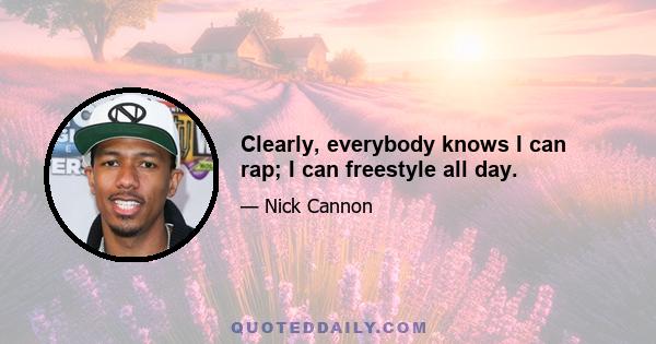 Clearly, everybody knows I can rap; I can freestyle all day.