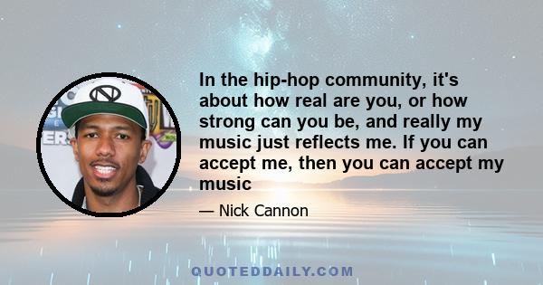 In the hip-hop community, it's about how real are you, or how strong can you be, and really my music just reflects me. If you can accept me, then you can accept my music