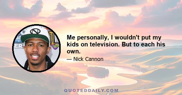 Me personally, I wouldn't put my kids on television. But to each his own.