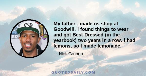 My father...made us shop at Goodwill. I found things to wear and got Best Dressed (in the yearbook) two years in a row. I had lemons, so I made lemonade.