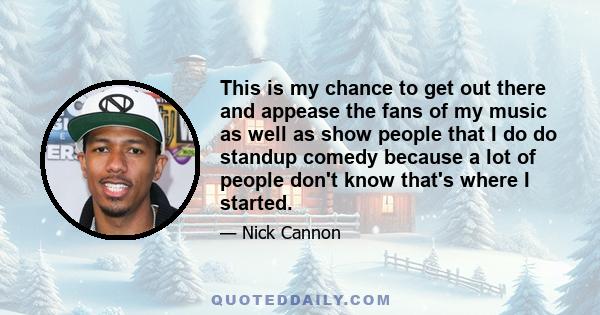 This is my chance to get out there and appease the fans of my music as well as show people that I do do standup comedy because a lot of people don't know that's where I started.