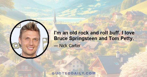 I'm an old rock and roll buff. I love Bruce Springsteen and Tom Petty.